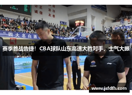 赛季首战告捷！CBA球队山东高速大胜对手，士气大振