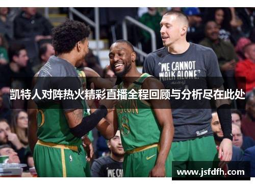 凯特人对阵热火精彩直播全程回顾与分析尽在此处