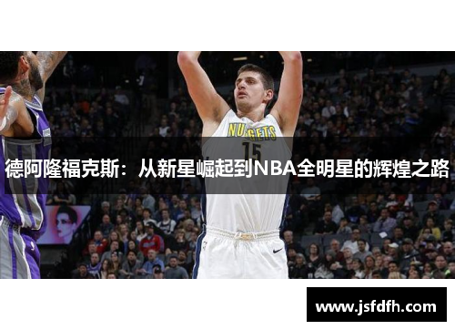 德阿隆福克斯：从新星崛起到NBA全明星的辉煌之路