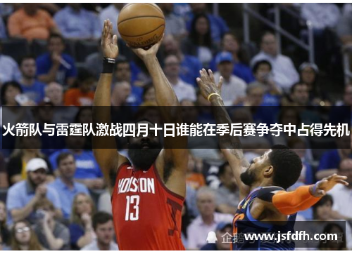 火箭队与雷霆队激战四月十日谁能在季后赛争夺中占得先机