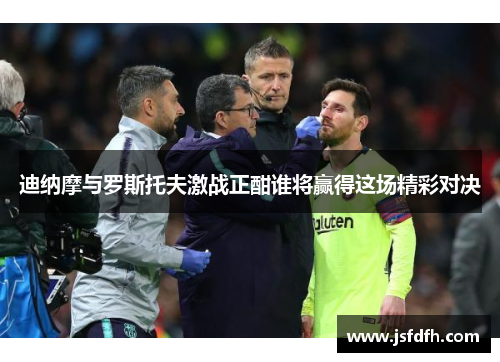 迪纳摩与罗斯托夫激战正酣谁将赢得这场精彩对决