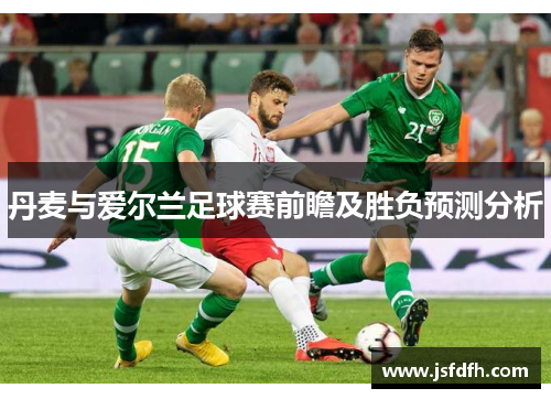 丹麦与爱尔兰足球赛前瞻及胜负预测分析