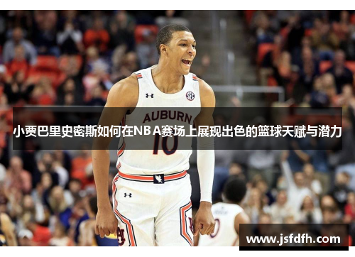 小贾巴里史密斯如何在NBA赛场上展现出色的篮球天赋与潜力