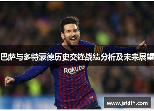 巴萨与多特蒙德历史交锋战绩分析及未来展望