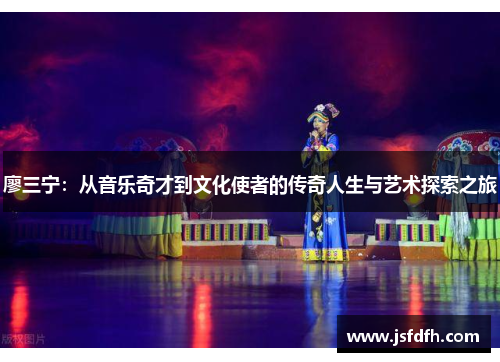 廖三宁：从音乐奇才到文化使者的传奇人生与艺术探索之旅