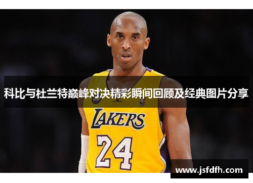 科比与杜兰特巅峰对决精彩瞬间回顾及经典图片分享