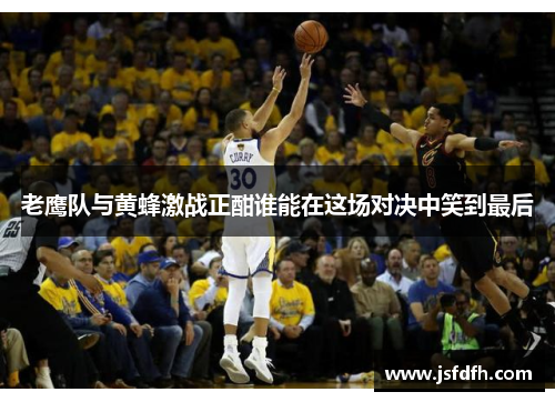 老鹰队与黄蜂激战正酣谁能在这场对决中笑到最后