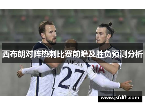 西布朗对阵热刺比赛前瞻及胜负预测分析