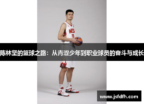 陈林坚的篮球之路：从青涩少年到职业球员的奋斗与成长