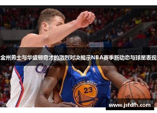 金州勇士与华盛顿奇才的激烈对决揭示NBA赛季新动态与球星表现