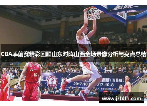 CBA季前赛精彩回顾山东对阵山西全场录像分析与亮点总结
