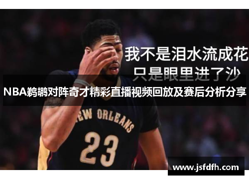 NBA鹈鹕对阵奇才精彩直播视频回放及赛后分析分享