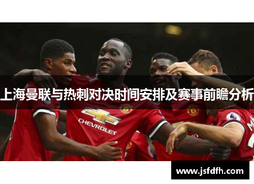 上海曼联与热刺对决时间安排及赛事前瞻分析