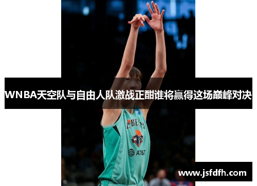 WNBA天空队与自由人队激战正酣谁将赢得这场巅峰对决