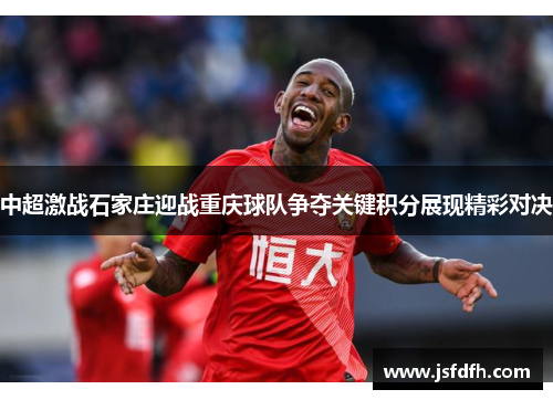 中超激战石家庄迎战重庆球队争夺关键积分展现精彩对决