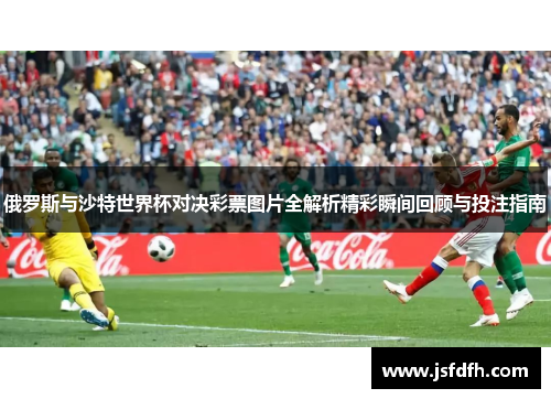 俄罗斯与沙特世界杯对决彩票图片全解析精彩瞬间回顾与投注指南