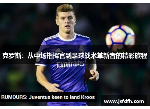 克罗斯：从中场指挥官到足球战术革新者的精彩旅程