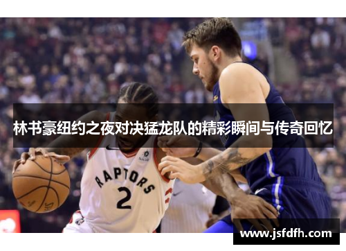 林书豪纽约之夜对决猛龙队的精彩瞬间与传奇回忆
