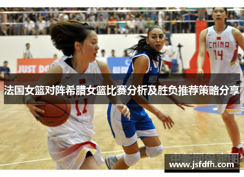 法国女篮对阵希腊女篮比赛分析及胜负推荐策略分享
