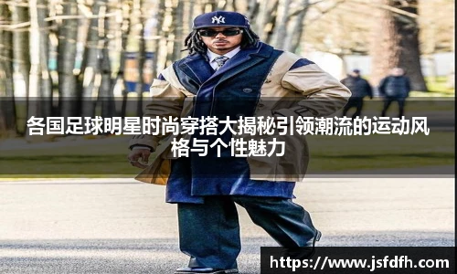 各国足球明星时尚穿搭大揭秘引领潮流的运动风格与个性魅力