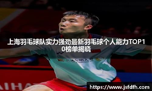 上海羽毛球队实力强劲最新羽毛球个人能力TOP10榜单揭晓