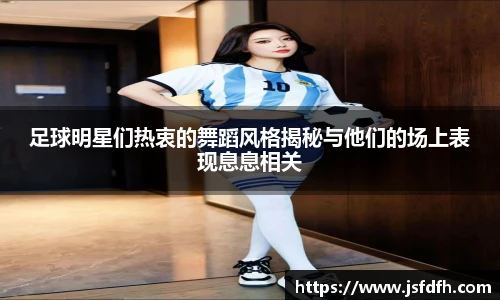 足球明星们热衷的舞蹈风格揭秘与他们的场上表现息息相关